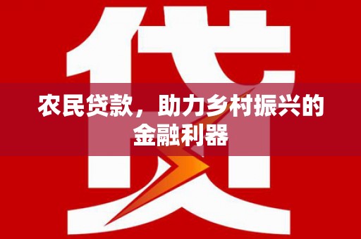 贵溪农民贷款，助力乡村振兴的金融利器