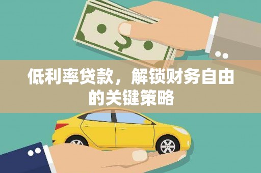 吴川低利率贷款，解锁财务自由的关键策略