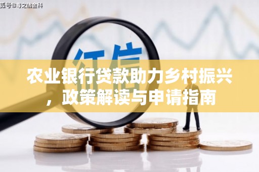 山上农业银行贷款助力乡村振兴，政策解读与申请指南