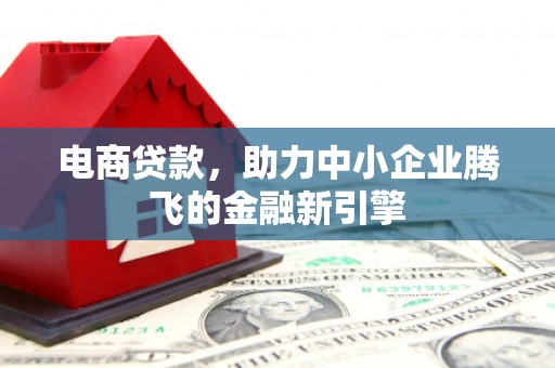 班戈电商贷款，助力中小企业腾飞的金融新引擎
