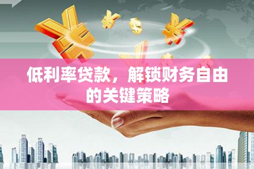 汾阳低利率贷款，解锁财务自由的关键策略
