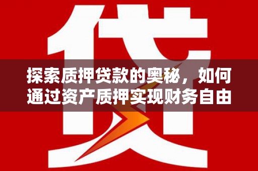 永济探索质押贷款的奥秘，如何通过资产质押实现财务自由
