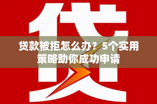 电白贷款被拒怎么办？5个实用策略助你成功申请
