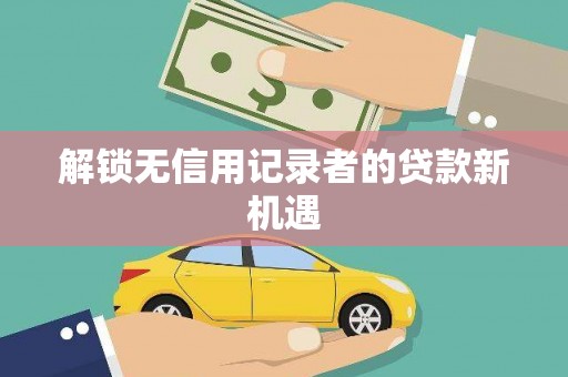 枋山解锁无信用记录者的贷款新机遇