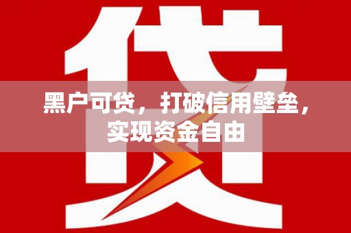 林西黑户可贷，打破信用壁垒，实现资金自由