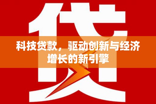 迪庆科技贷款，驱动创新与经济增长的新引擎
