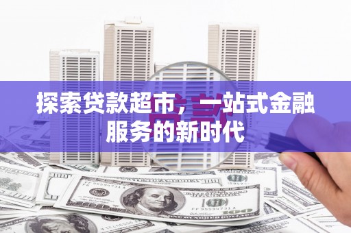 硚口探索贷款超市，一站式金融服务的新时代
