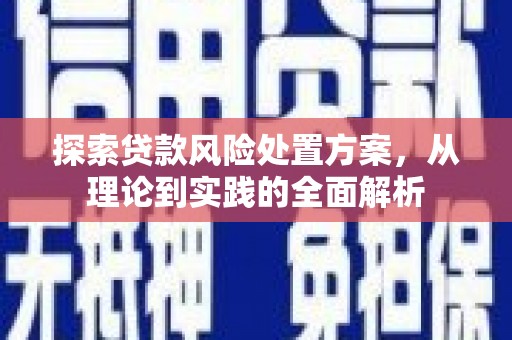 西峰探索贷款风险处置方案，从理论到实践的全面解析