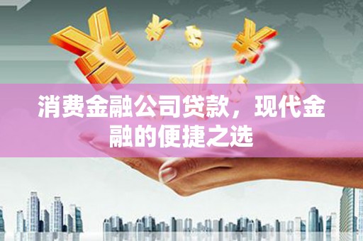 高唐消费金融公司贷款，现代金融的便捷之选