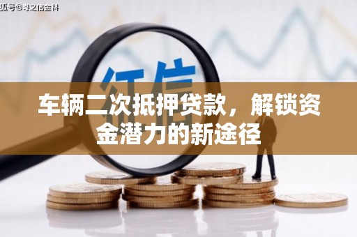 六合车辆二次抵押贷款，解锁资金潜力的新途径