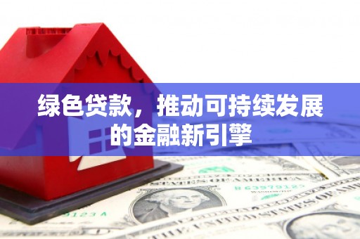 宣城绿色贷款，推动可持续发展的金融新引擎