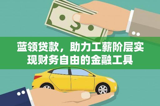 线西蓝领贷款，助力工薪阶层实现财务自由的金融工具