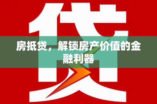 岳阳房抵贷，解锁房产价值的金融利器