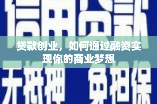 谢通门贷款创业，如何通过融资实现你的商业梦想