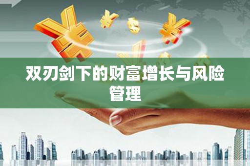 清城双刃剑下的财富增长与风险管理