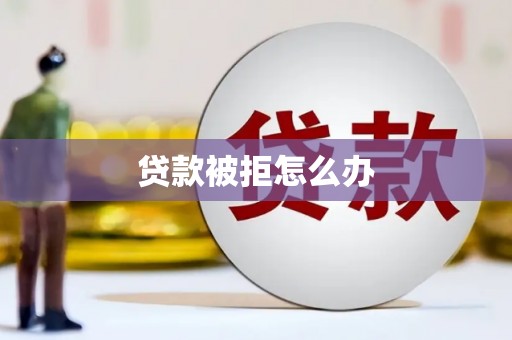 宝塔贷款被拒怎么办
