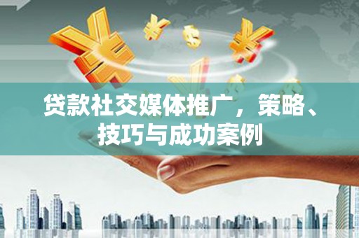 康保贷款社交媒体推广，策略、技巧与成功案例